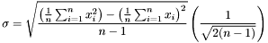 \[ \sigma = \sqrt{\frac{\left(\frac{1}{n}\sum^{n}_{i=1}x^{2}_{i}\right) - \left(\frac{1}{n}\sum^{n}_{i=1}x_{i}\right)^{2}}{n-1}} \left(\frac{1}{\sqrt{2(n-1)}}\right) \]